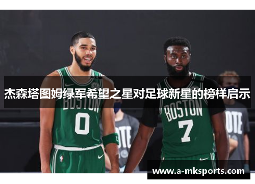 杰森塔图姆绿军希望之星对足球新星的榜样启示 杰森塔图姆绿军希望之星对足球新星的榜样启示